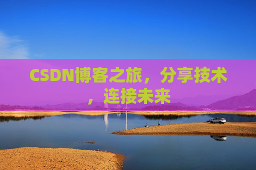 CSDN博客之旅，分享技术，连接未来